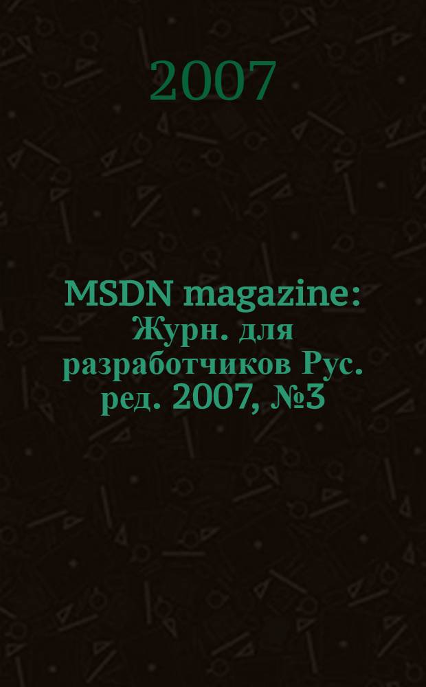 MSDN magazine : Журн. для разработчиков Рус. ред. 2007, № 3 (63)
