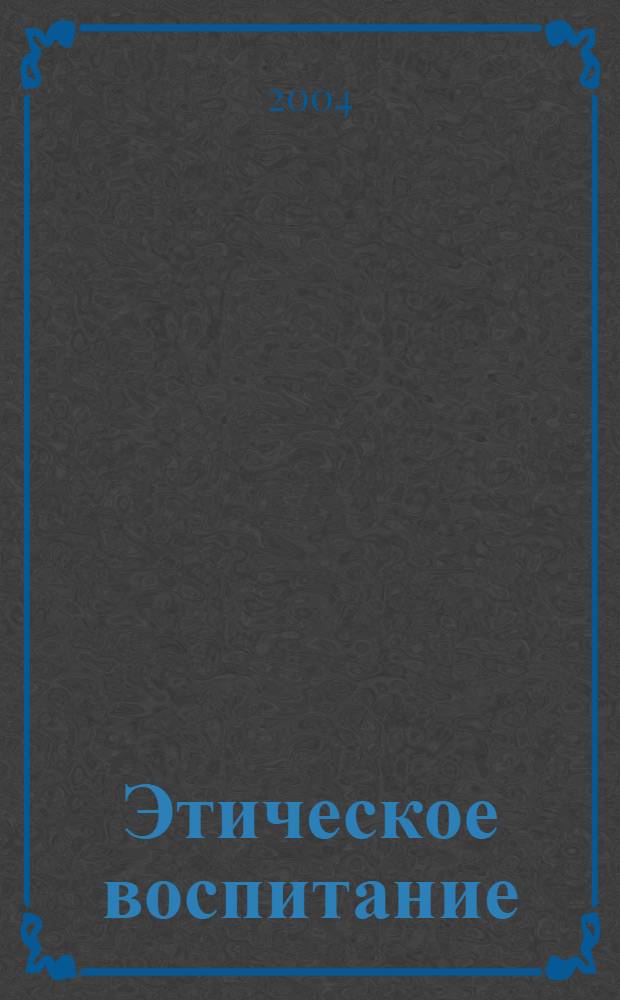 Этическое воспитание : Науч.-метод журн. 2004, № 3