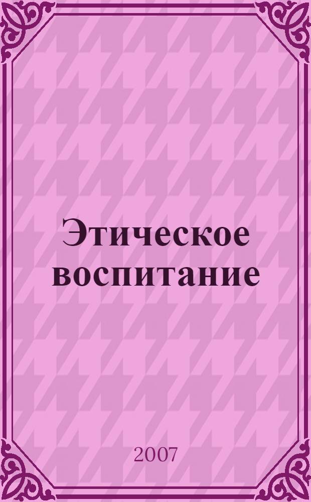 Этическое воспитание : Науч.-метод журн. 2007, № 6