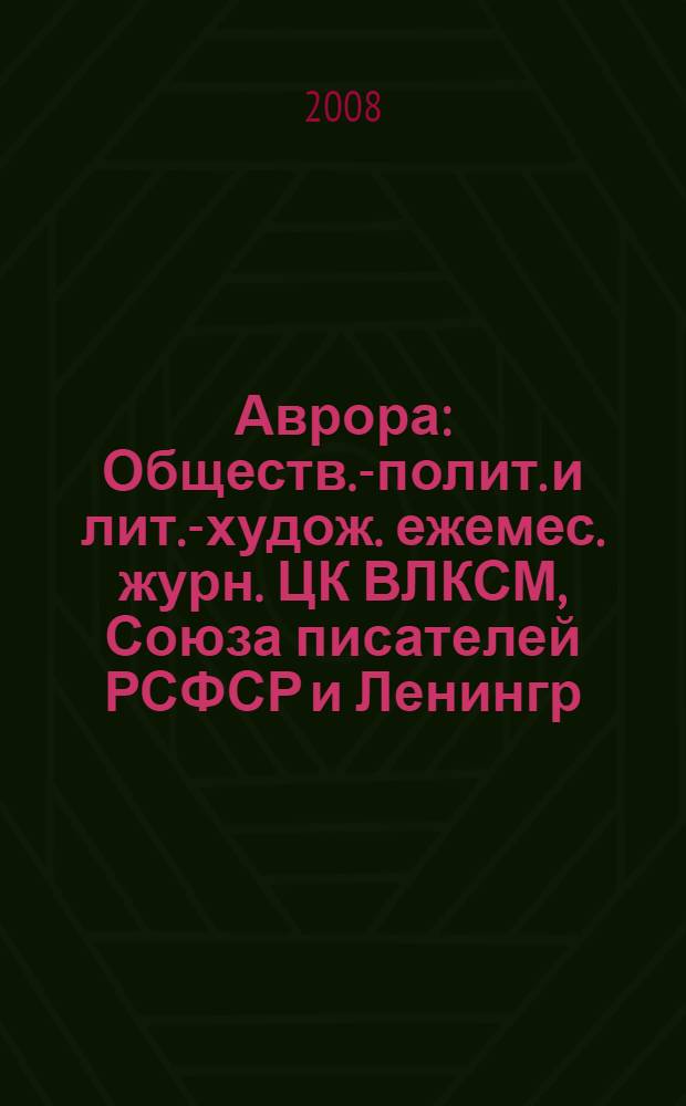 Аврора : Обществ.-полит. и лит.-худож. ежемес. журн. ЦК ВЛКСМ, Союза писателей РСФСР и Ленингр. писательской организации. 2008, № 1