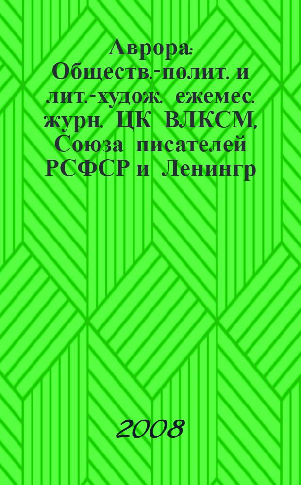 Аврора : Обществ.-полит. и лит.-худож. ежемес. журн. ЦК ВЛКСМ, Союза писателей РСФСР и Ленингр. писательской организации. 2008, № 5