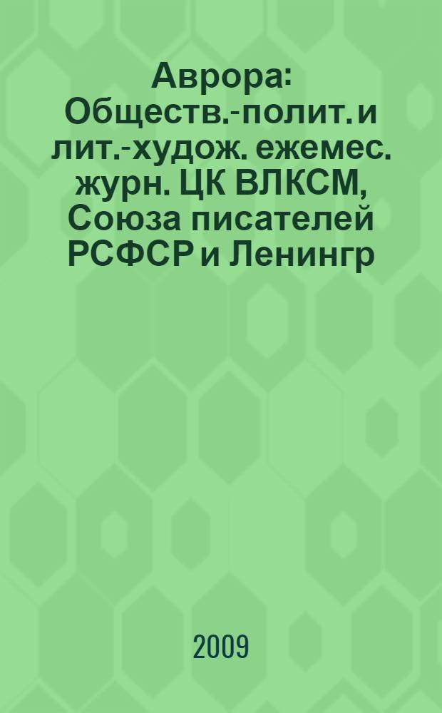 Аврора : Обществ.-полит. и лит.-худож. ежемес. журн. ЦК ВЛКСМ, Союза писателей РСФСР и Ленингр. писательской организации. 2009, № 1
