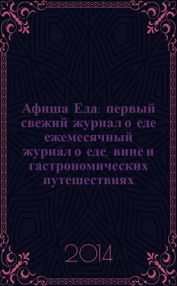 Афиша Еда : первый свежий журнал о еде ежемесячный журнал о еде, вине и гастрономических путешествиях. 2014, № 1 (53)