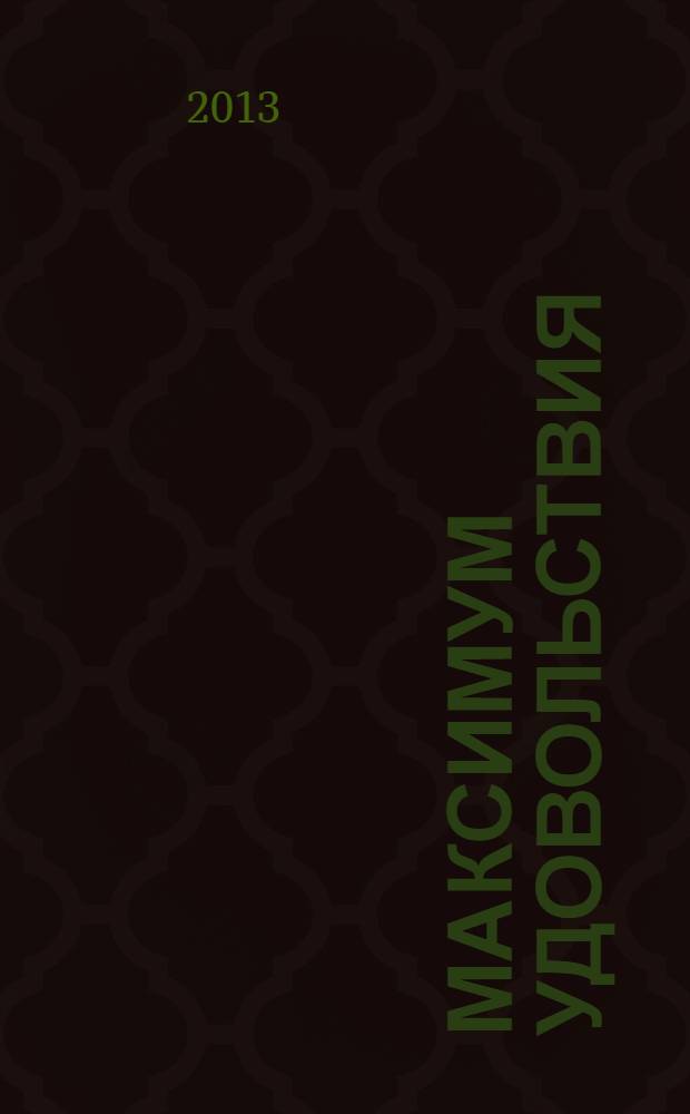 Максимум удовольствия : информационно-развлекательный журнал Ресторанного холдинга "МаксиМ". 2013, 12 (40)