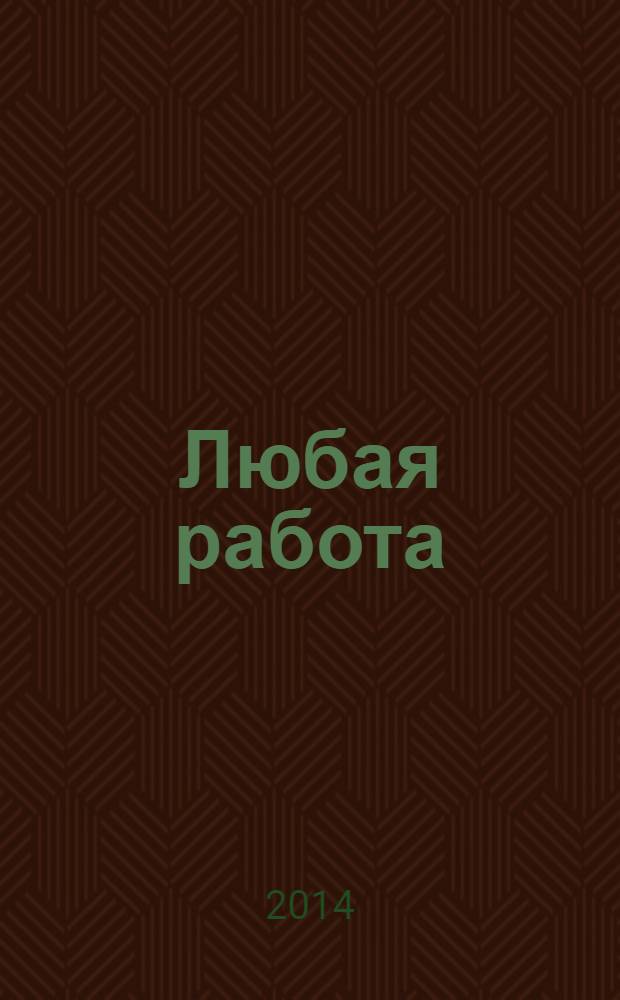 Любая работа : еженедельный инф. каталог вакансий. 2014, № 4 (1007)