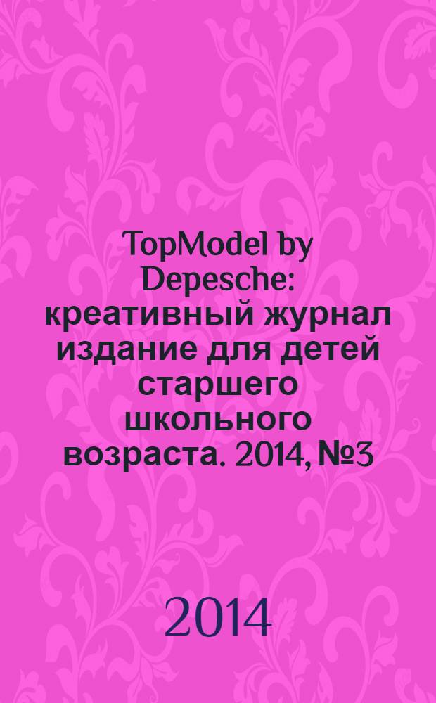TopModel by Depesche : креативный журнал издание для детей старшего школьного возраста. 2014, № 3