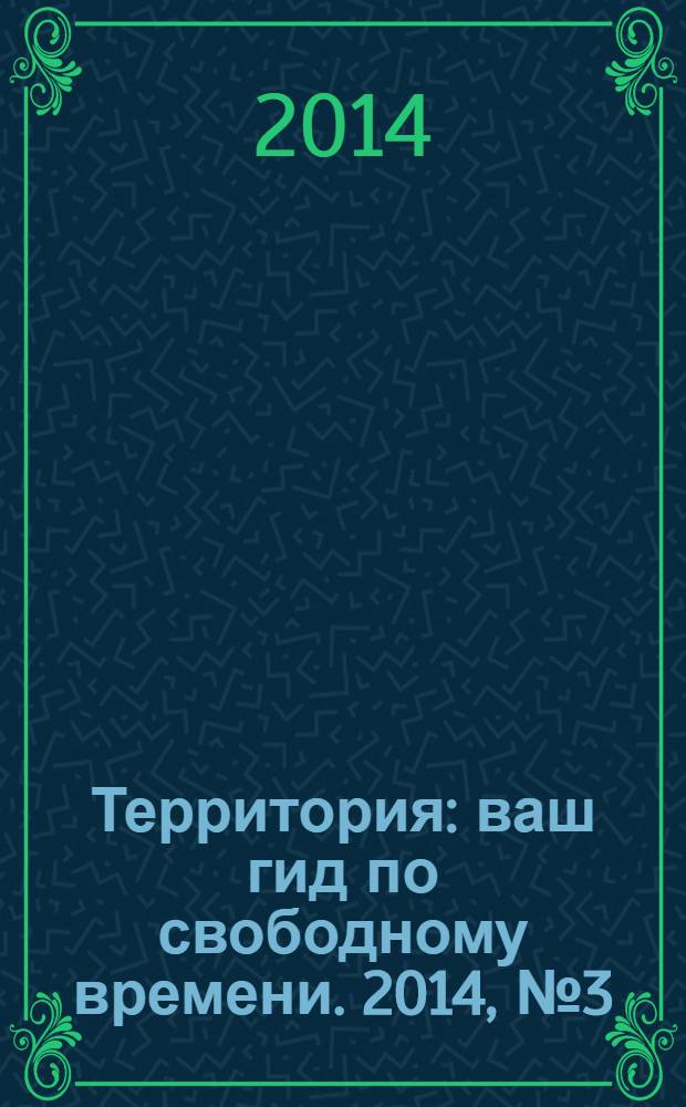 Территория : ваш гид по свободному времени. 2014, № 3 (337)