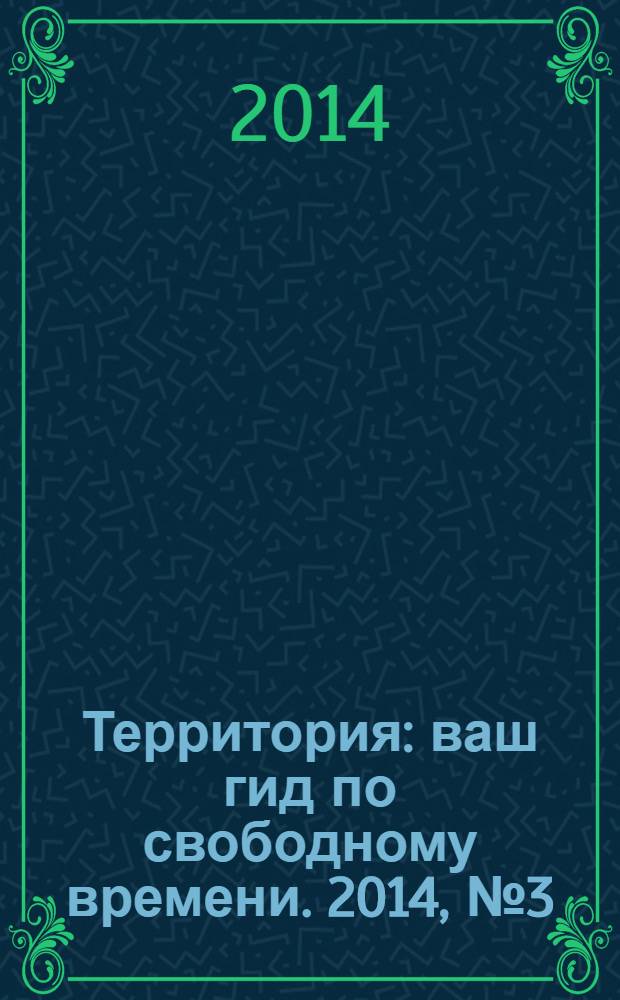 Территория : ваш гид по свободному времени. 2014, № 3 (337)