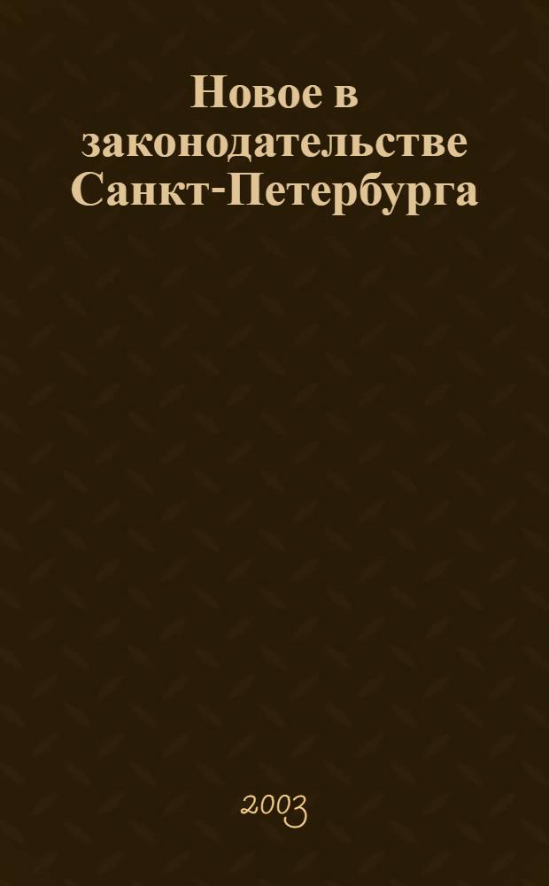 Новое в законодательстве Санкт-Петербурга : Прил. к журн. "Вестн. Законодат. Собрания С.-Петербурга". 2003, № 21