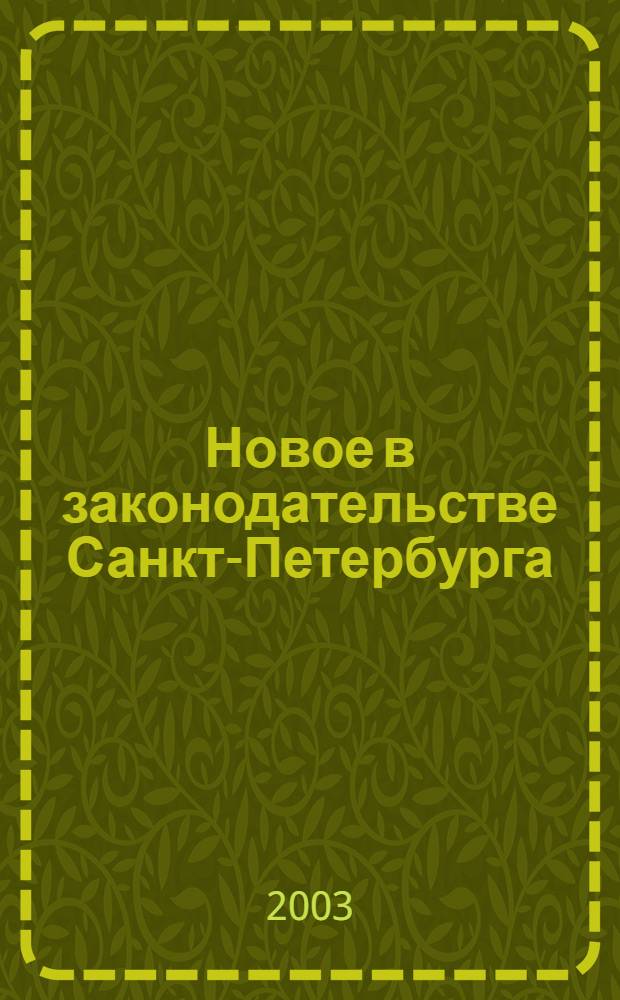 Новое в законодательстве Санкт-Петербурга : Прил. к журн. "Вестн. Законодат. Собрания С.-Петербурга". 2003, № 26