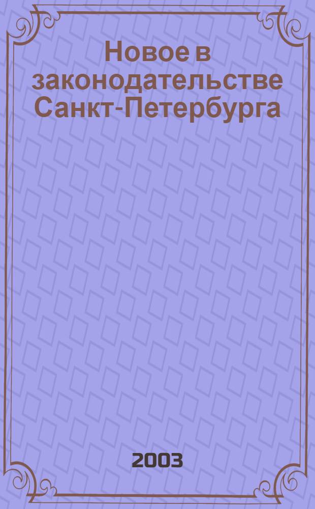 Новое в законодательстве Санкт-Петербурга : Прил. к журн. "Вестн. Законодат. Собрания С.-Петербурга". 2003, № 29