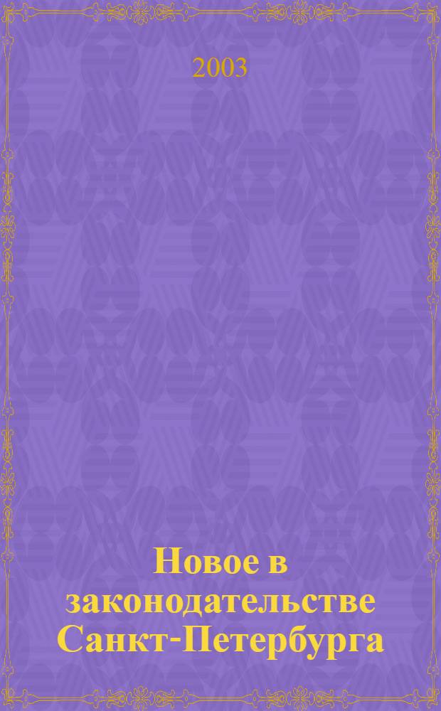 Новое в законодательстве Санкт-Петербурга : Прил. к журн. "Вестн. Законодат. Собрания С.-Петербурга". 2003, № 35