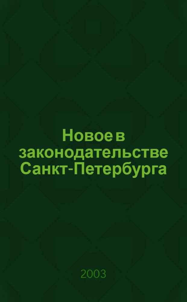 Новое в законодательстве Санкт-Петербурга : Прил. к журн. "Вестн. Законодат. Собрания С.-Петербурга". 2003, спец. вып. 17 дек.