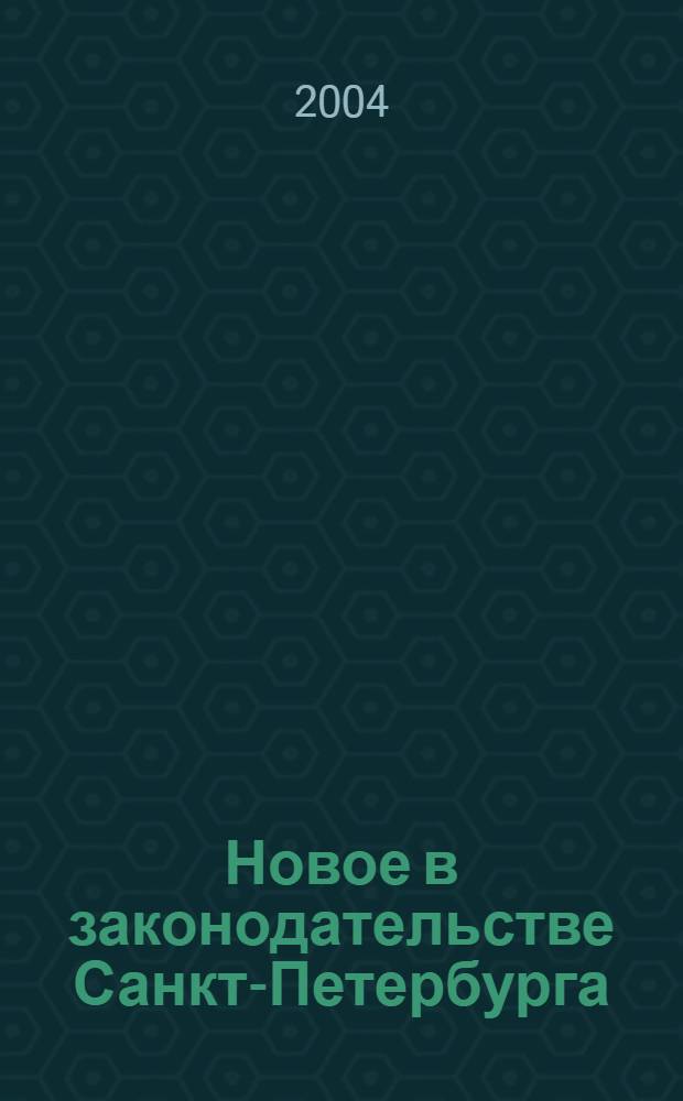 Новое в законодательстве Санкт-Петербурга : Прил. к журн. "Вестн. Законодат. Собрания С.-Петербурга". 2004, № 4