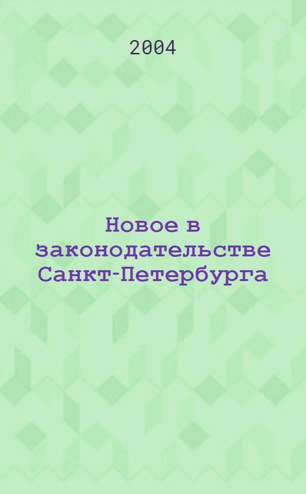 Новое в законодательстве Санкт-Петербурга : Прил. к журн. "Вестн. Законодат. Собрания С.-Петербурга". 2004, № 6