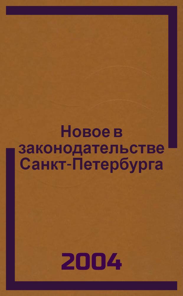 Новое в законодательстве Санкт-Петербурга : Прил. к журн. "Вестн. Законодат. Собрания С.-Петербурга". 2004, № 25