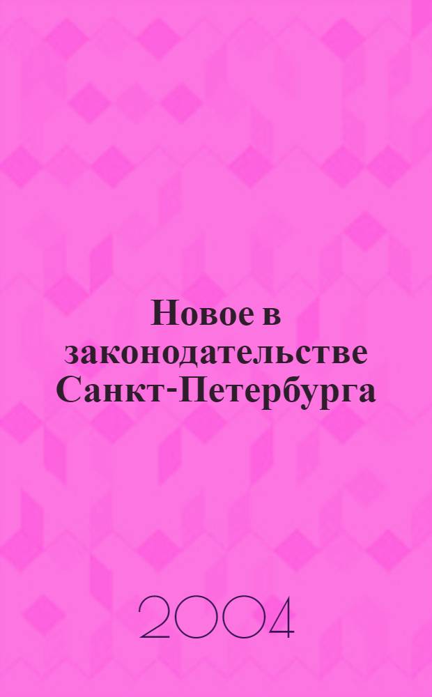 Новое в законодательстве Санкт-Петербурга : Прил. к журн. "Вестн. Законодат. Собрания С.-Петербурга". 2004, № 26