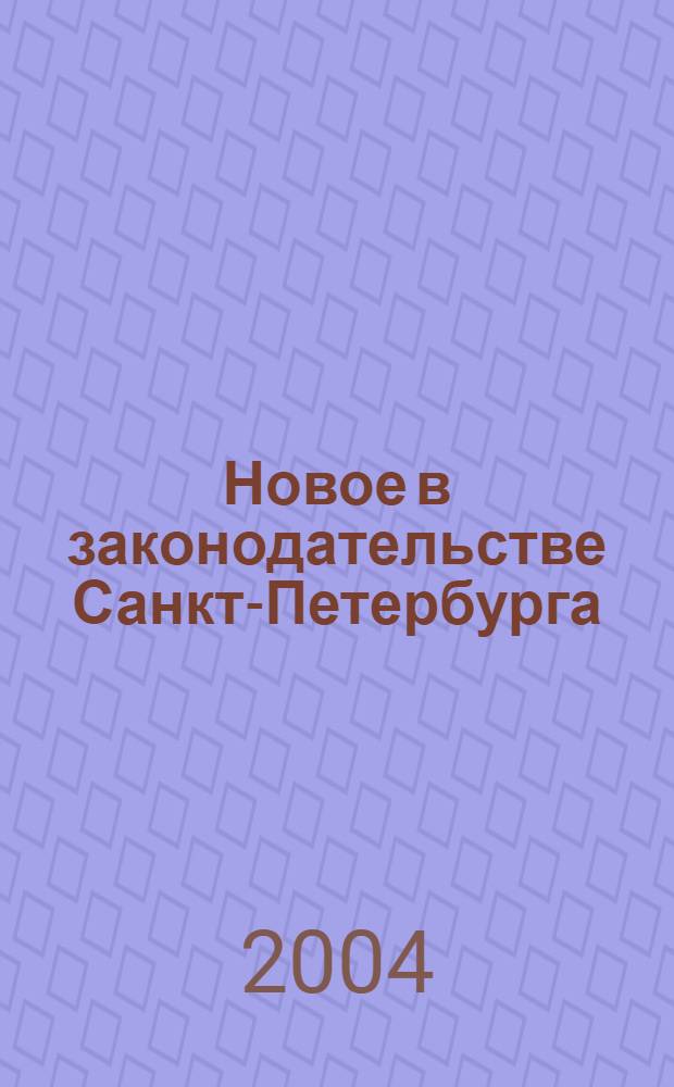 Новое в законодательстве Санкт-Петербурга : Прил. к журн. "Вестн. Законодат. Собрания С.-Петербурга". 2004, спец. вып. 29 дек., ч. 1