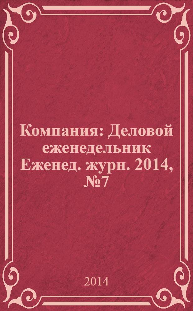 Компания : Деловой еженедельник Еженед. журн. 2014, № 7 (788)