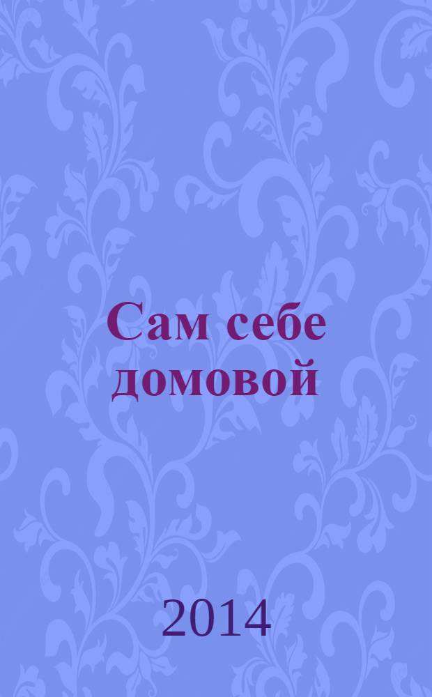 Сам себе домовой : журнал полезных советов. 2014, № 1