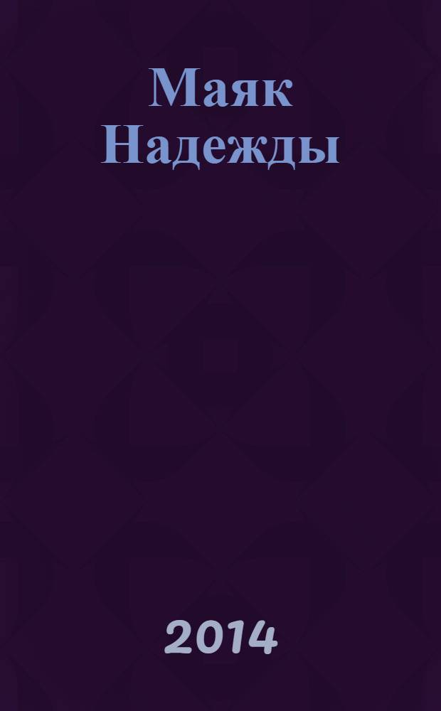 Маяк Надежды : журнал о людях, здоровье и безопасности рекламно-информационное издание. 2014, № 1