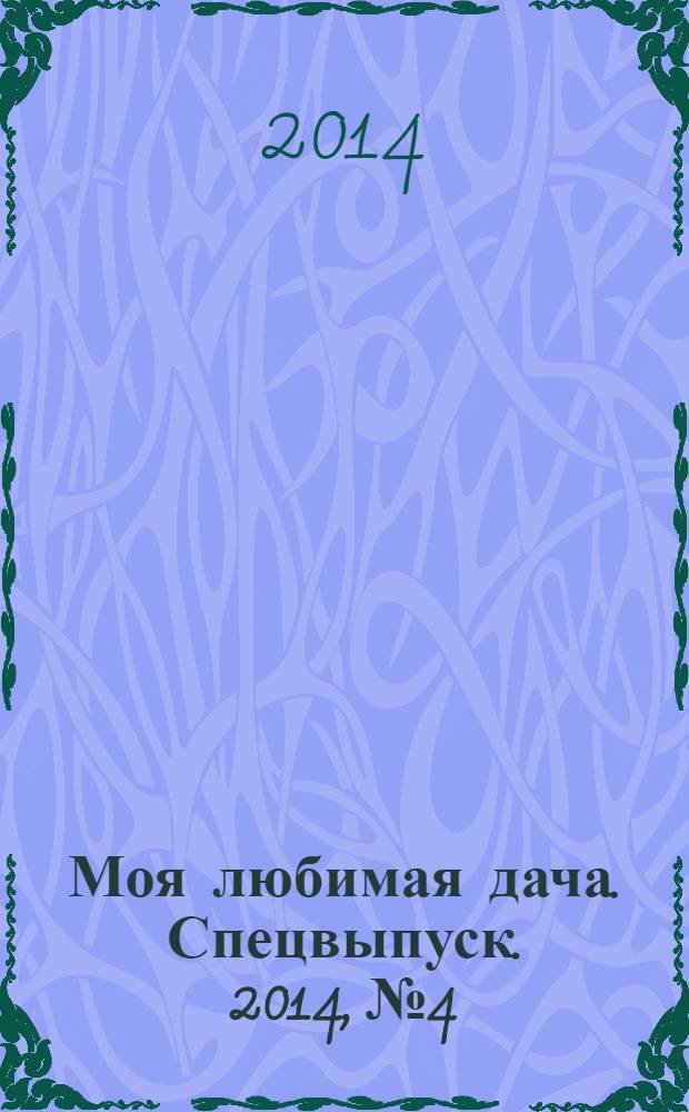 Моя любимая дача. Спецвыпуск. 2014, № 4 : Мои любимые цветы
