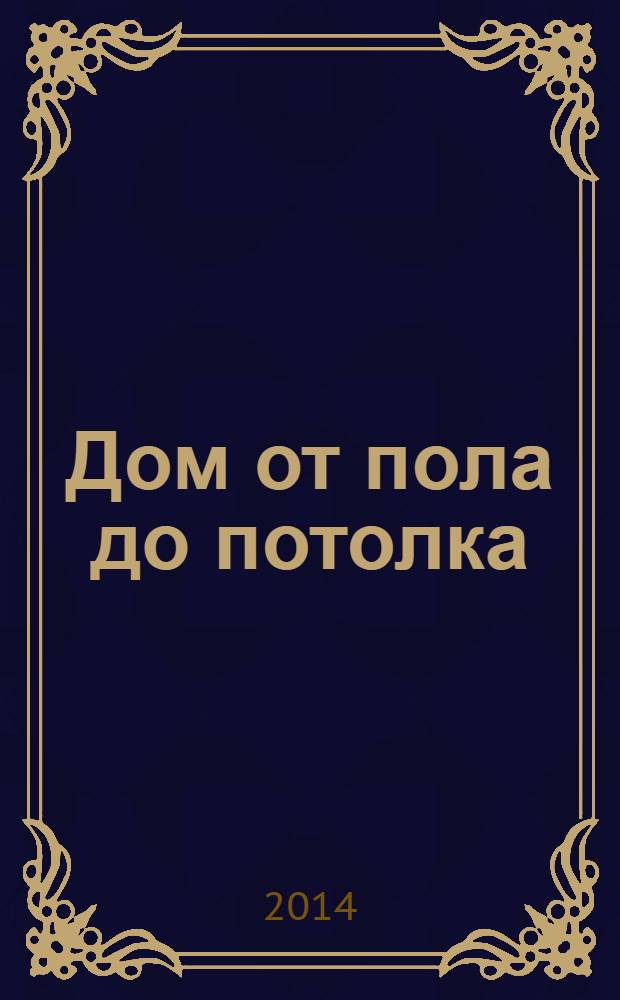 Дом от пола до потолка : рекламно-информационный журнал. 2014, № 1 (132)
