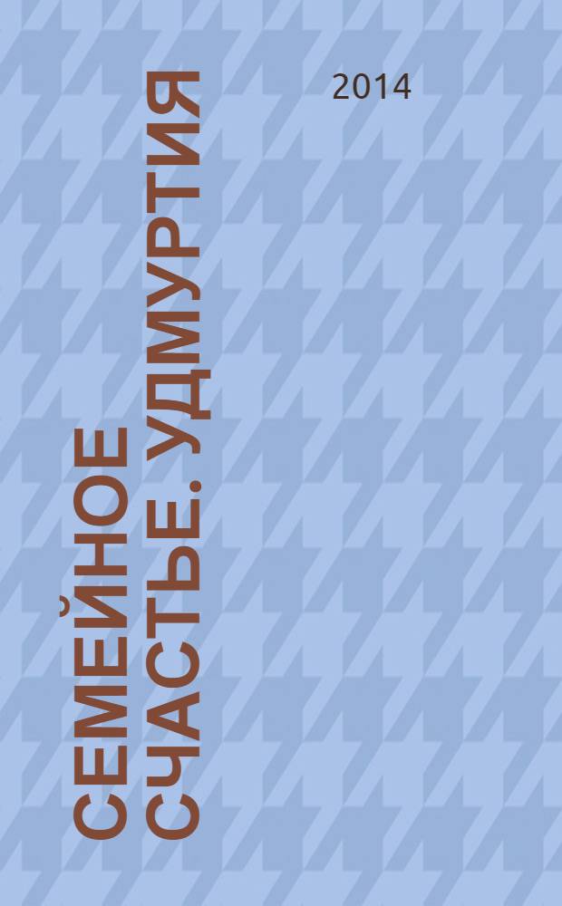 Семейное счастье. Удмуртия : информационное издание для родителей. 2014, № 1 (1)