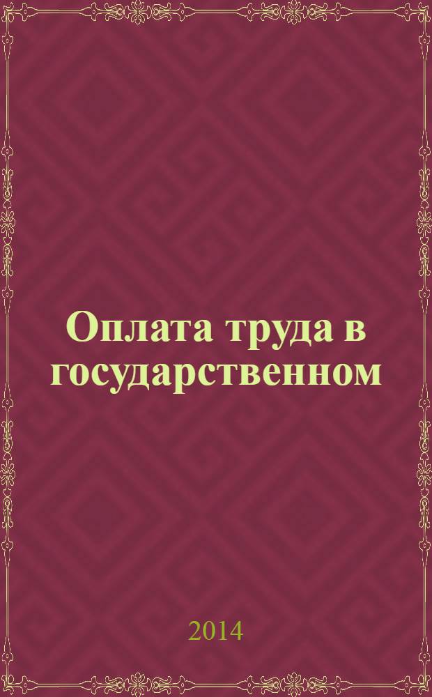 Оплата труда в государственном (муниципальном) учреждении: акты и комментарии для бухгалтера : журнал для думающего бухгалтера. 2014, № 3