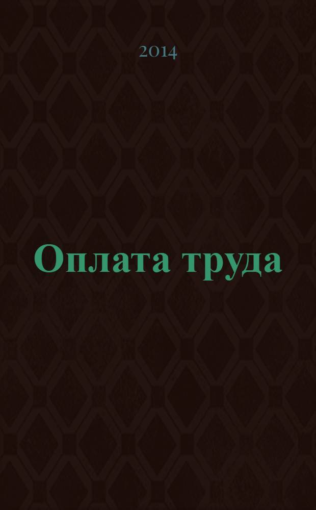 Оплата труда: бухгалтерский учет и налогообложение : журнал приложение к журналу "Актуальные вопросы бухгалтерского учета и налогообложения". 2014, № 3