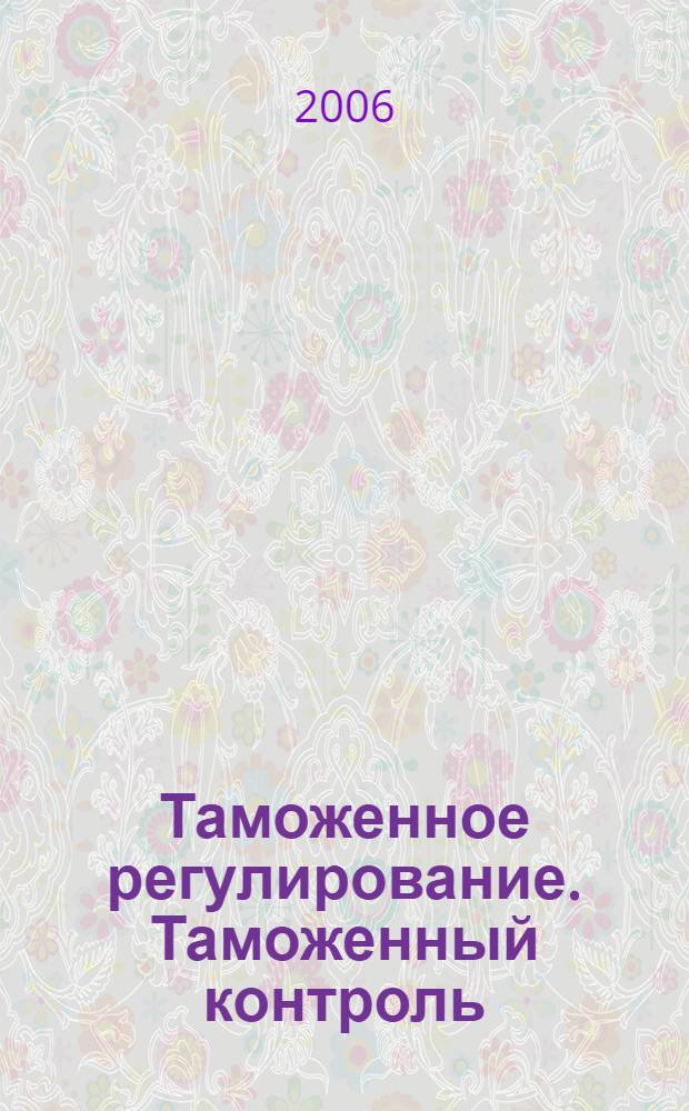 Таможенное регулирование. Таможенный контроль : Науч.-практ. журн. 2006, № 1