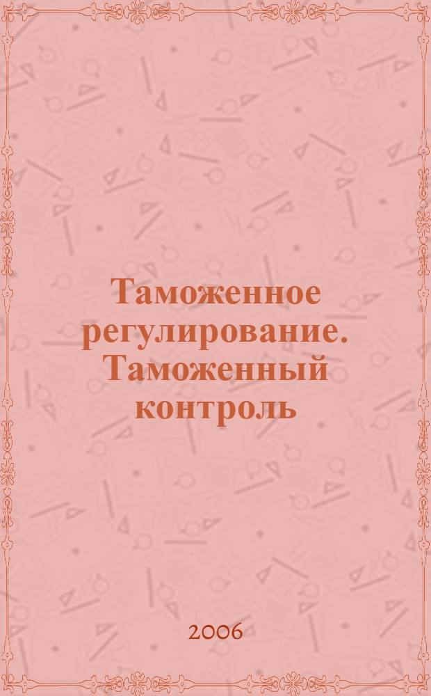 Таможенное регулирование. Таможенный контроль : Науч.-практ. журн. 2006, № 11