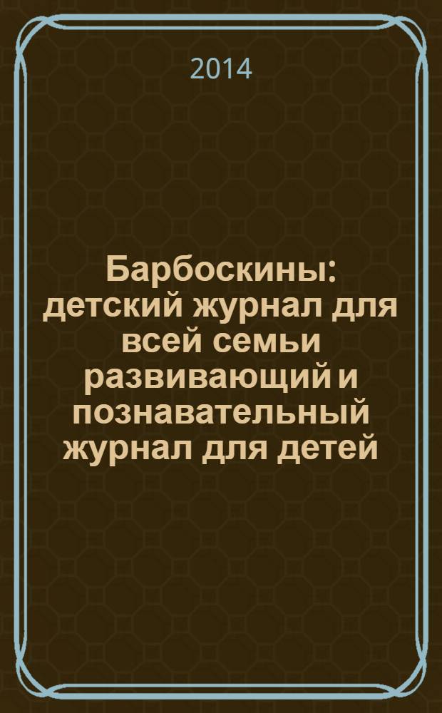 Барбоскины : детский журнал для всей семьи развивающий и познавательный журнал для детей, не достигших возраста шести лет. 2014, № 3 (27)