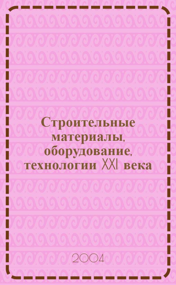 Строительные материалы, оборудование, технологии XXI века : Информ. журн. 2004, № 7 (66)