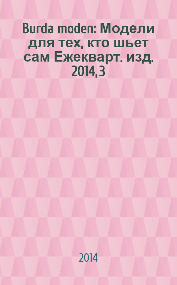 Burda moden : Модели для тех, кто шьет сам Ежекварт. изд. 2014, 3