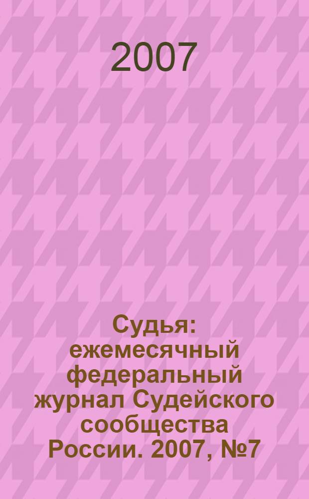 Судья : ежемесячный федеральный журнал Судейского сообщества России. 2007, № 7 (31)