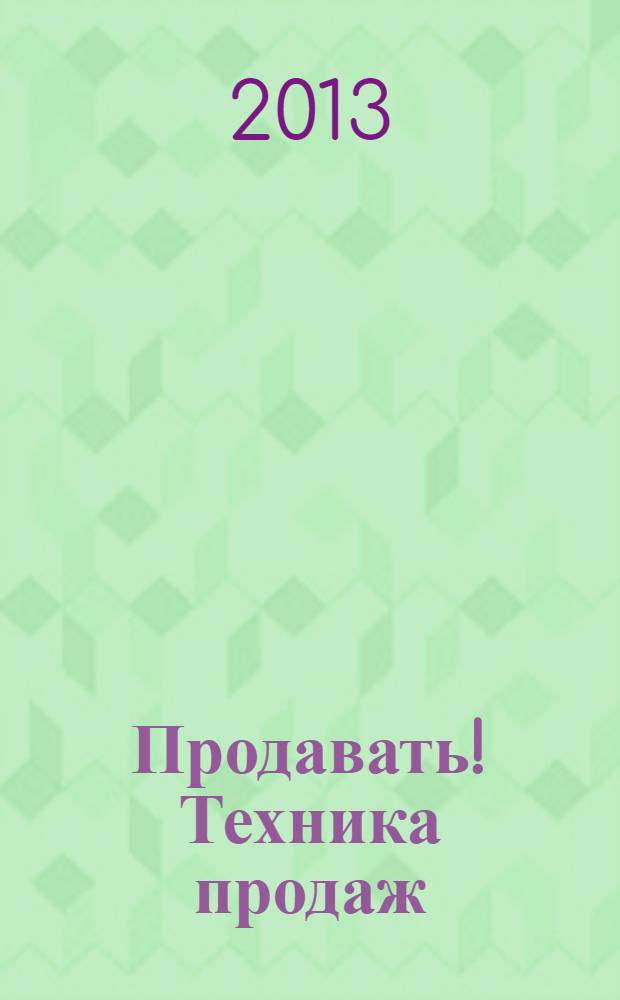 Продавать! Техника продаж : журнал о том, как заключать сделки специализированный журнал. 2013, № 4
