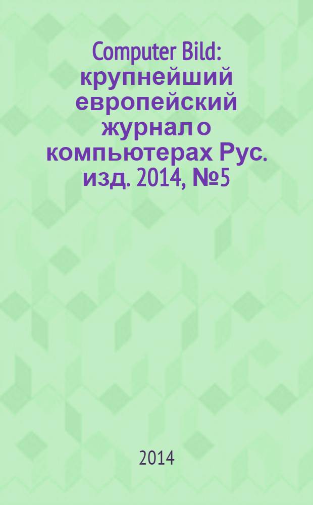Computer Bild : крупнейший европейский журнал о компьютерах Рус. изд. 2014, № 5 (208)