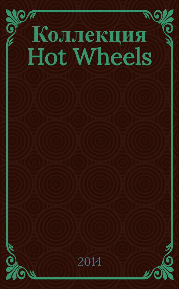 Коллекция Hot Wheels : журнал издание для досуга для детей среднего школьного возраста. 2014, № 1 (17)
