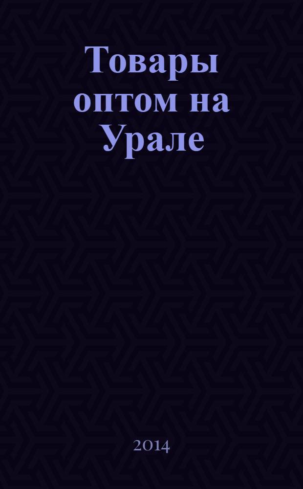 Товары оптом на Урале : каталог для оптовых покупателей промышленных товаров. 2014, № 3