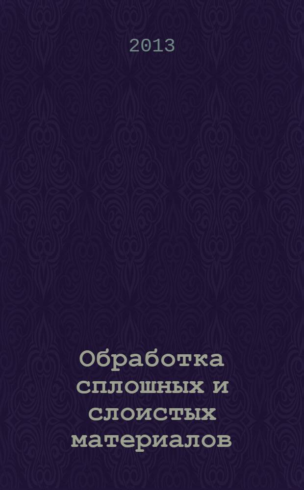Обработка сплошных и слоистых материалов : Межвуз. сб. науч. тр. 2013, № 1 (39)