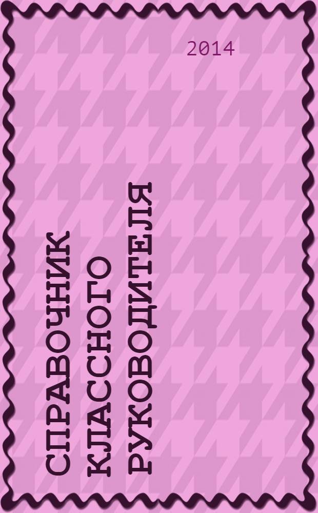 Справочник классного руководителя : лучшее из практики воспитательной работы. 2014, № 2