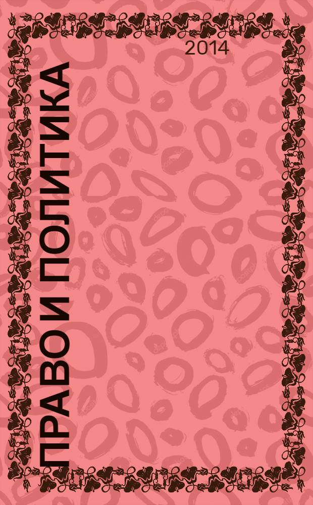 Право и политика : Свобод. трибуна обмена мнениями рос. и зарубеж. ученых по вопр. политики, права и социал. психологии Междунар. науч. журн. 2014, № 2 (170)