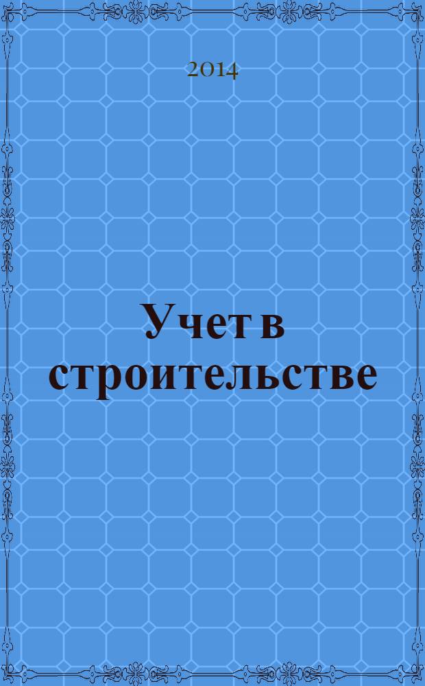 Учет в строительстве : Отрасл. прил. к журн. "Главбух". 2014, № 3