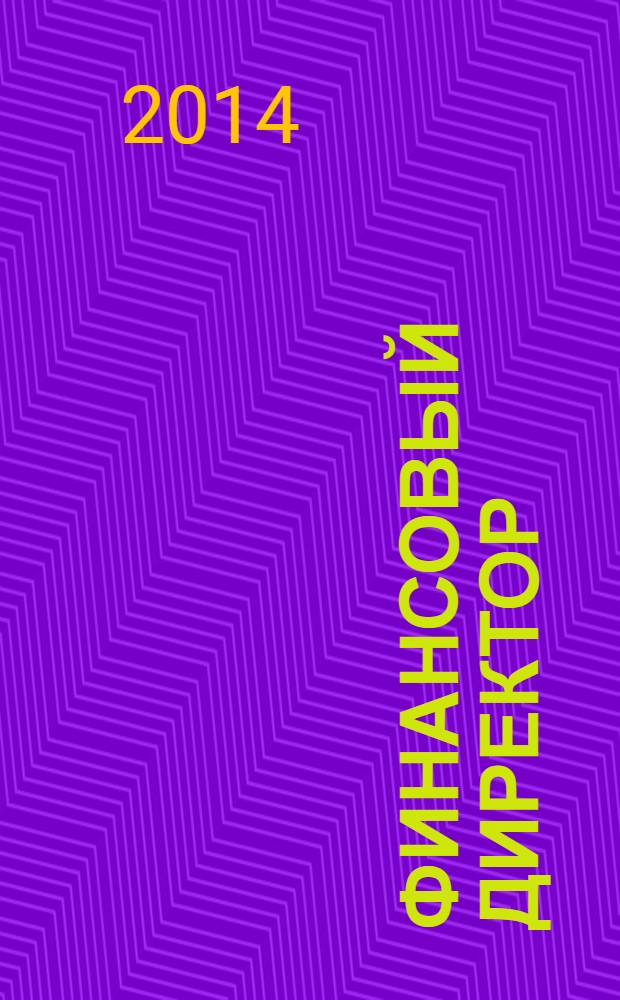 Финансовый директор : Практ. журн. по упр. финансами предприятия. 2014, № 3 (136)