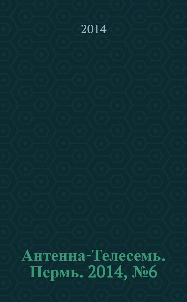 Антенна-Телесемь. Пермь. 2014, № 6 (691)