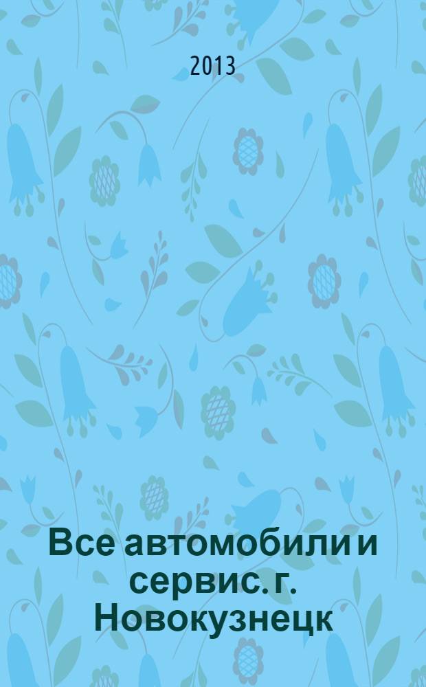 Все автомобили и сервис. г. Новокузнецк : рекламно-информационное издание. 2013, № 47 (143)