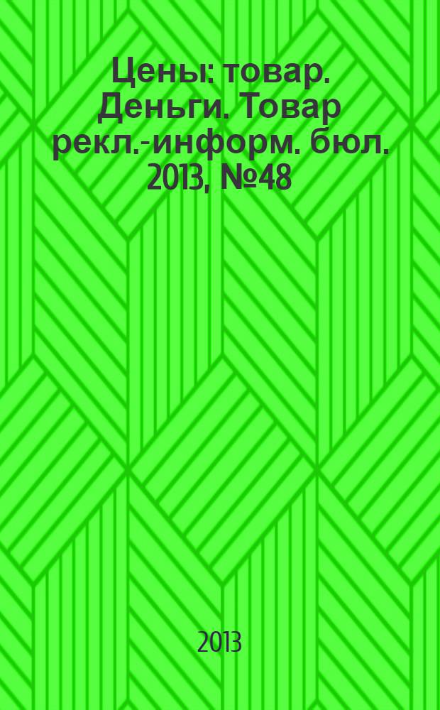 Цены : товар. Деньги. Товар рекл.-информ. бюл. 2013, № 48 (752)
