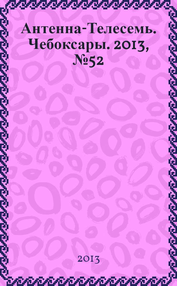 Антенна-Телесемь. Чебоксары. 2013, № 52 (270)