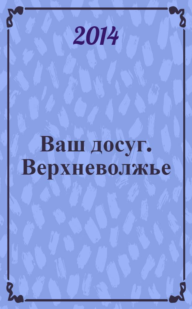 Ваш досуг. Верхневолжье : рекламно-информационное издание. 2014, № 2 (86)